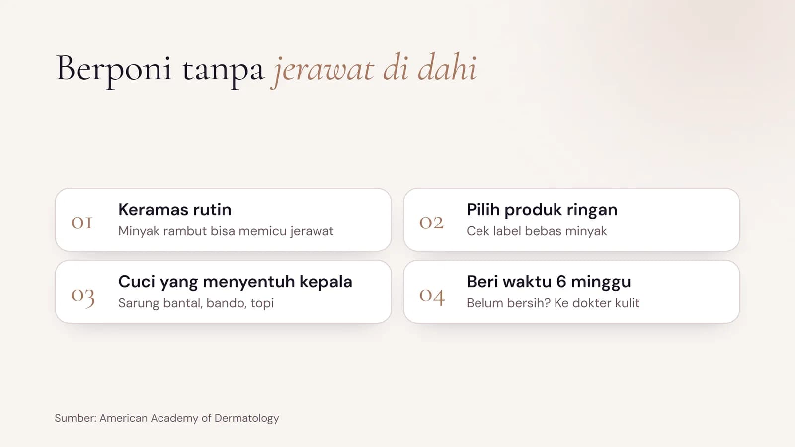 Cara berponi tanpa jerawat di dahi: keramas rutin, pilih produk ringan berlabel bebas minyak, cuci sarung bantal, bando, dan topi, lalu beri waktu sekitar 6 minggu sebelum ke dokter kulit