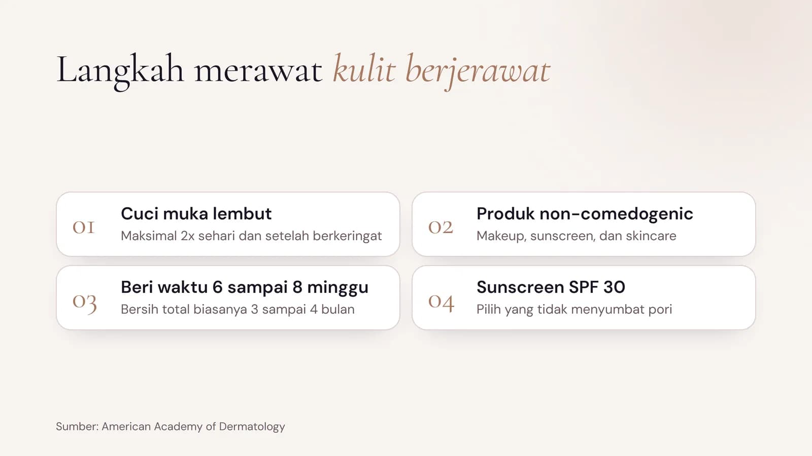 Langkah merawat kulit berjerawat: cuci muka lembut maksimal dua kali sehari, produk non-comedogenic, beri waktu 6 sampai 8 minggu, dan sunscreen SPF 30